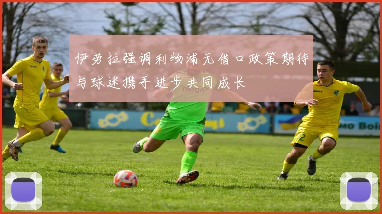 伊劳拉强调利物浦无借口政策期待与球迷携手进步共同成长