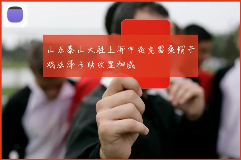 山东泰山大胜上海申花克雷桑帽子戏法泽卡助攻显神威